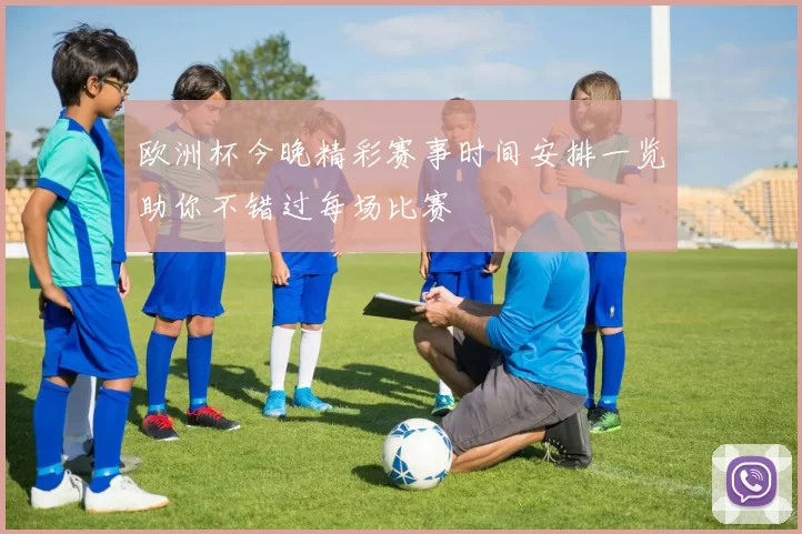 欧洲杯今晚精彩赛事时间安排一览助你不错过每场比赛