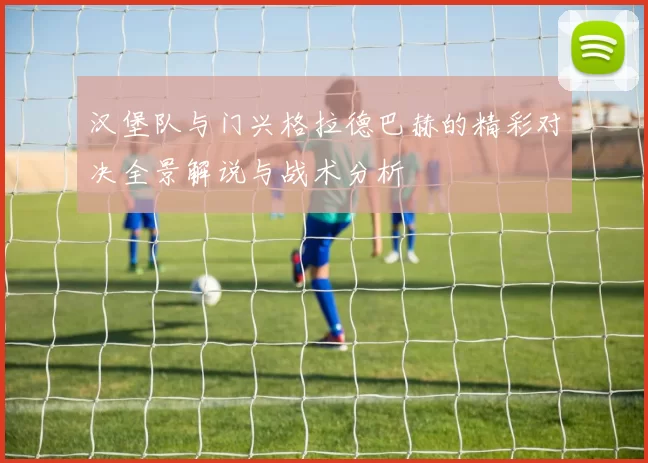 汉堡队与门兴格拉德巴赫的精彩对决全景解说与战术分析