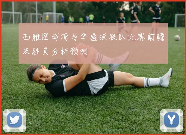 西雅图海湾与华盛顿联队比赛前瞻及胜负分析预测