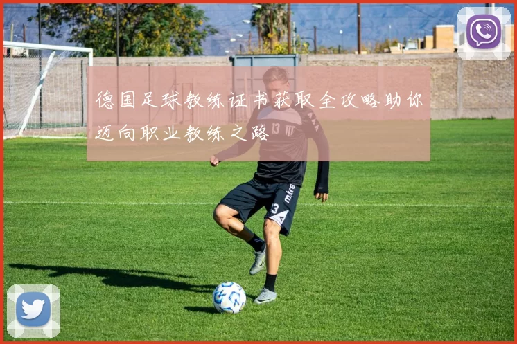 德国足球教练证书获取全攻略助你迈向职业教练之路