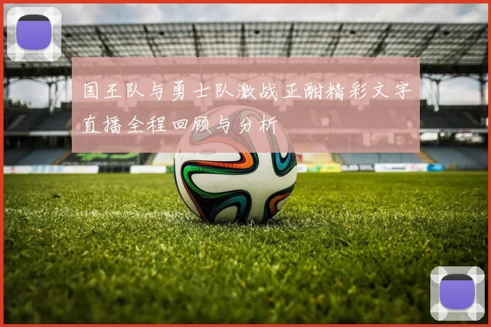 国王队与勇士队激战正酣精彩文字直播全程回顾与分析