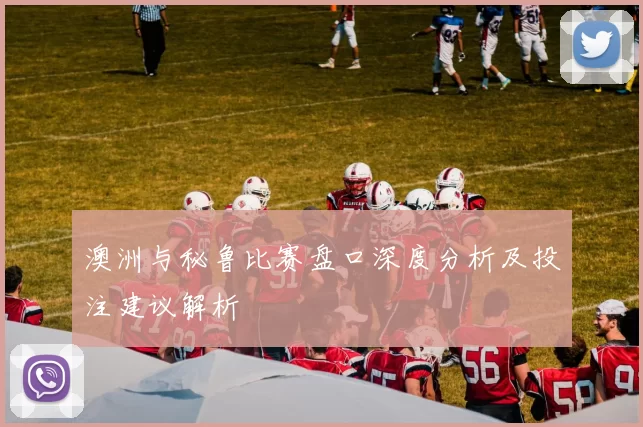 澳洲与秘鲁比赛盘口深度分析及投注建议解析