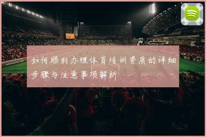 如何顺利办理体育培训资质的详细步骤与注意事项解析