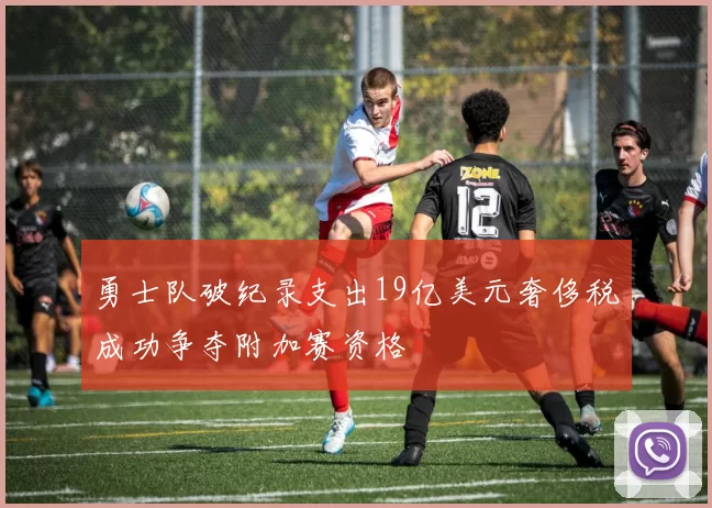 勇士队破纪录支出19亿美元奢侈税成功争夺附加赛资格