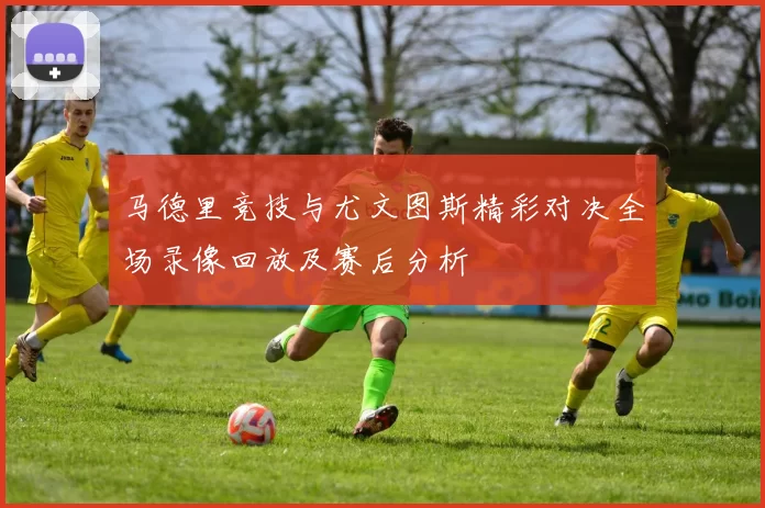 马德里竞技与尤文图斯精彩对决全场录像回放及赛后分析