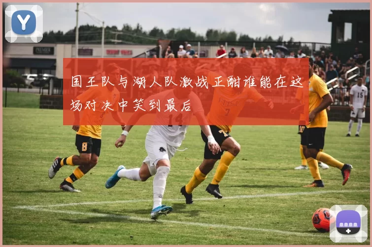 国王队与湖人队激战正酣谁能在这场对决中笑到最后