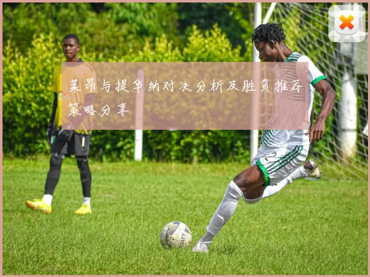 莱昂与提华纳对决分析及胜负推荐策略分享